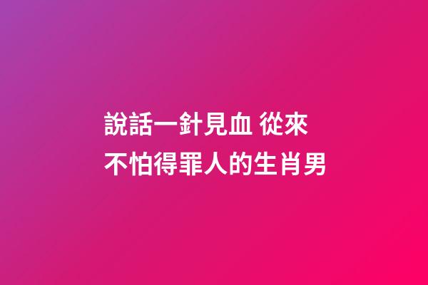 說話一針見血 從來不怕得罪人的生肖男